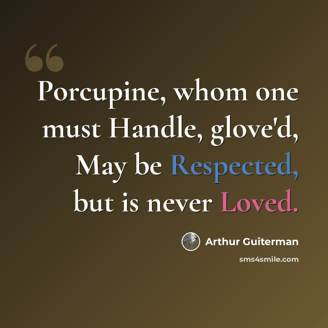“Porcupine, whom one must Handle, glove'd, May be Respected, but is never Loved.” quote by Arthur Guiterman