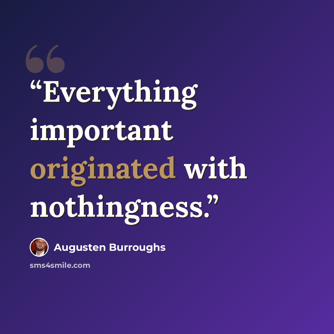 “Everything important originated with nothingness.” quote by Augusten Burroughs
