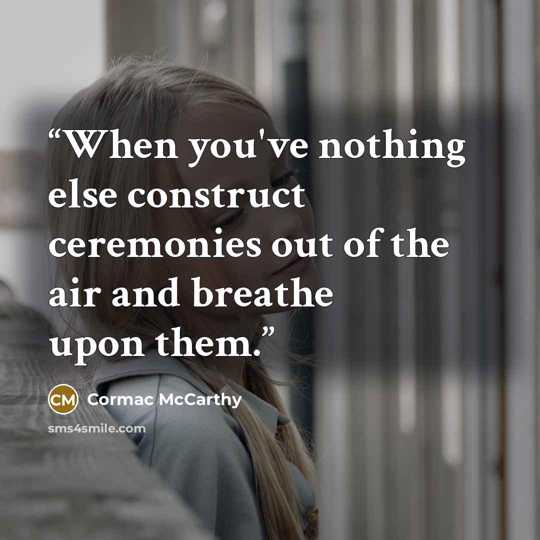 “When you've nothing else construct ceremonies out of the air and breathe upon them.” quote by Cormac McCarthy