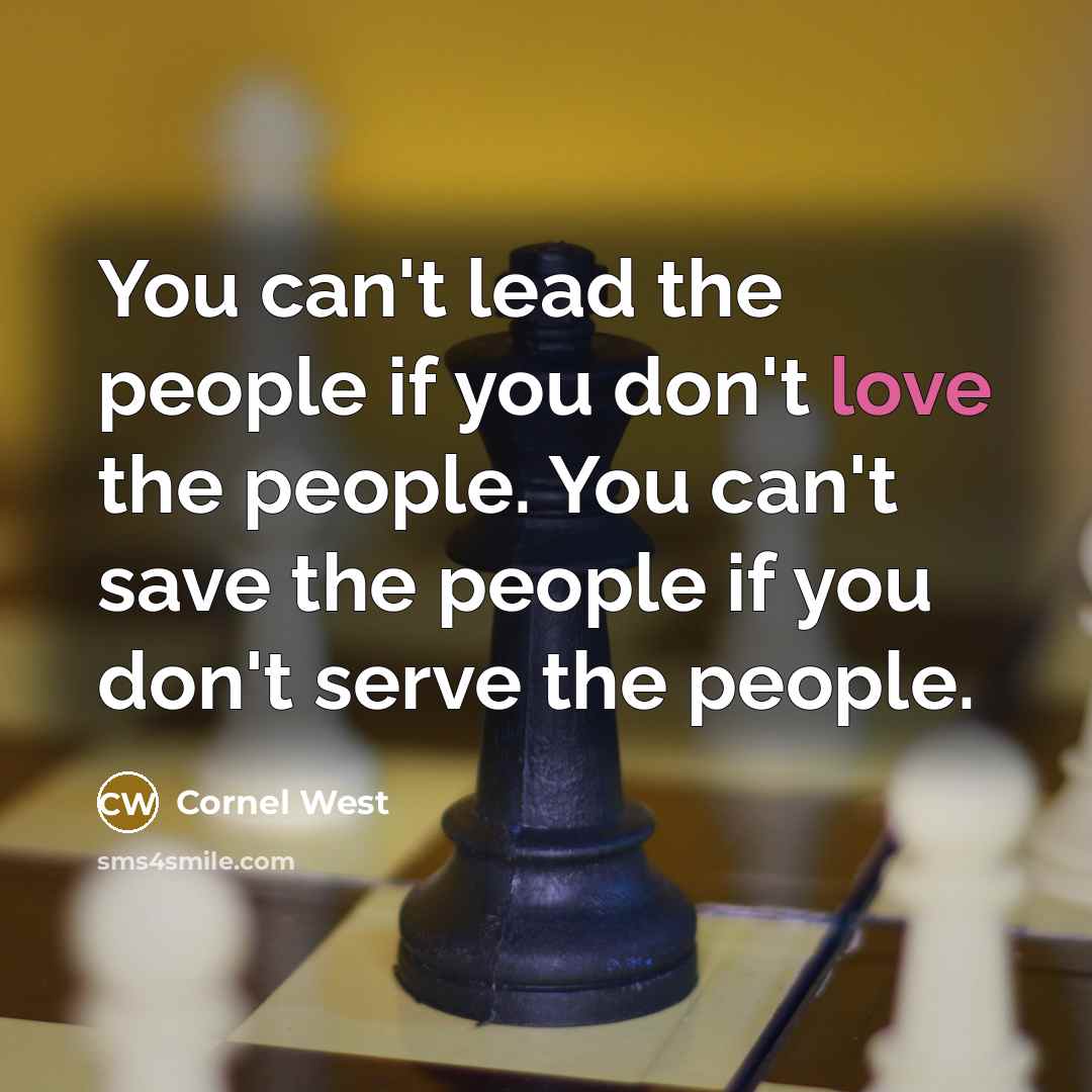 “You can't lead the people if you don't love the people. You can't save the people if you don't serve the people.” quote by Cornel West