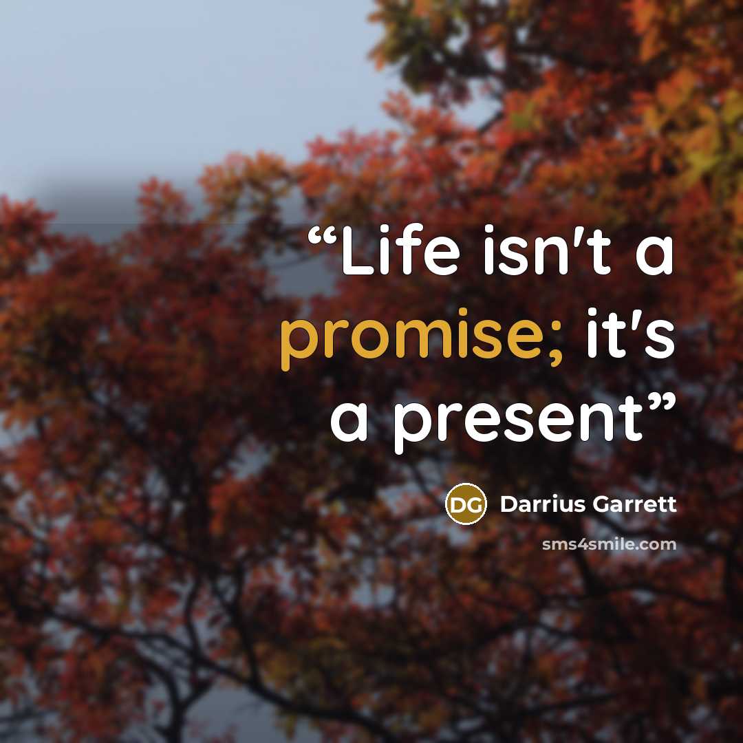 “Life isn't a promise; it's a present” quote by Darrius Garrett