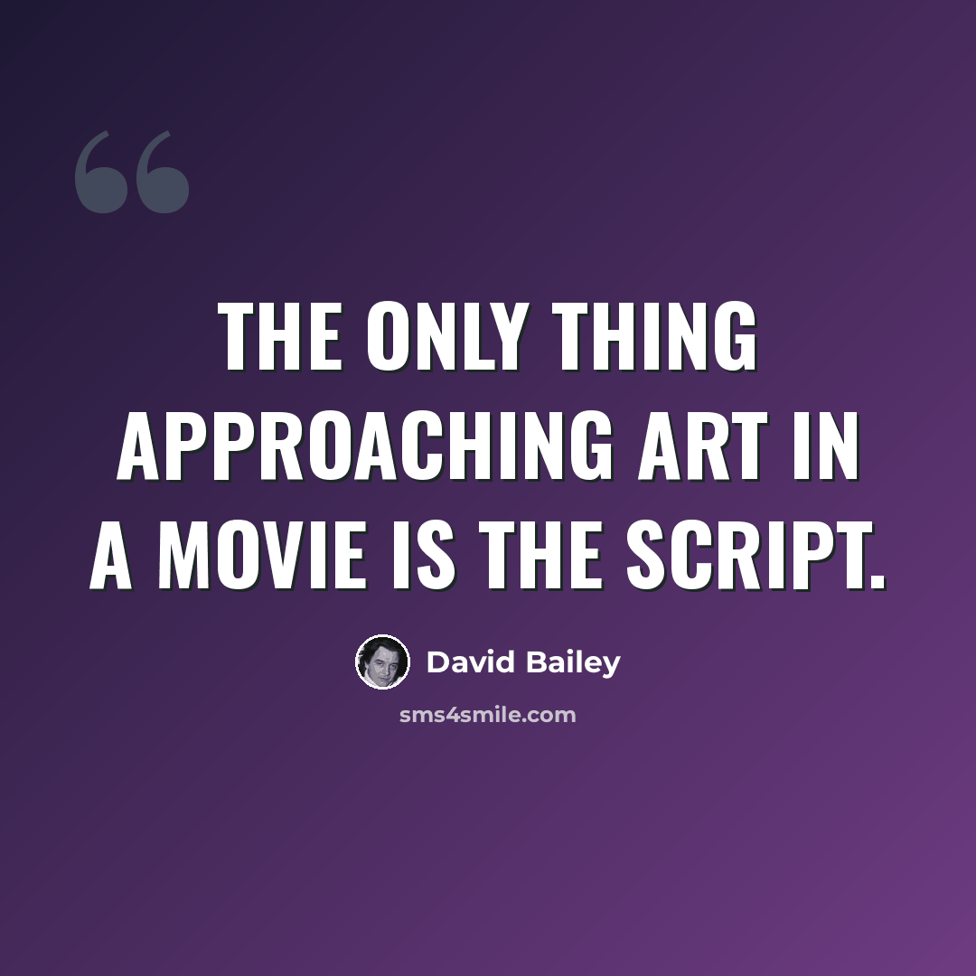 “The only thing approaching art in a movie is the script.” quote by David Bailey