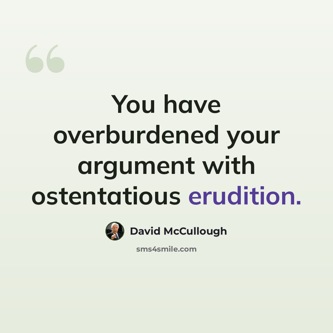 “You have overburdened your argument with ostentatious erudition.” quote by David McCullough