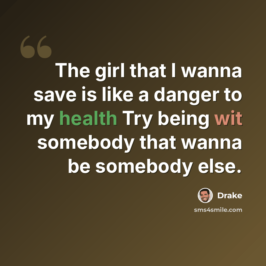 “The girl that I wanna save is like a danger to my health Try being wit somebody that wanna be somebody else.” quote by Drake