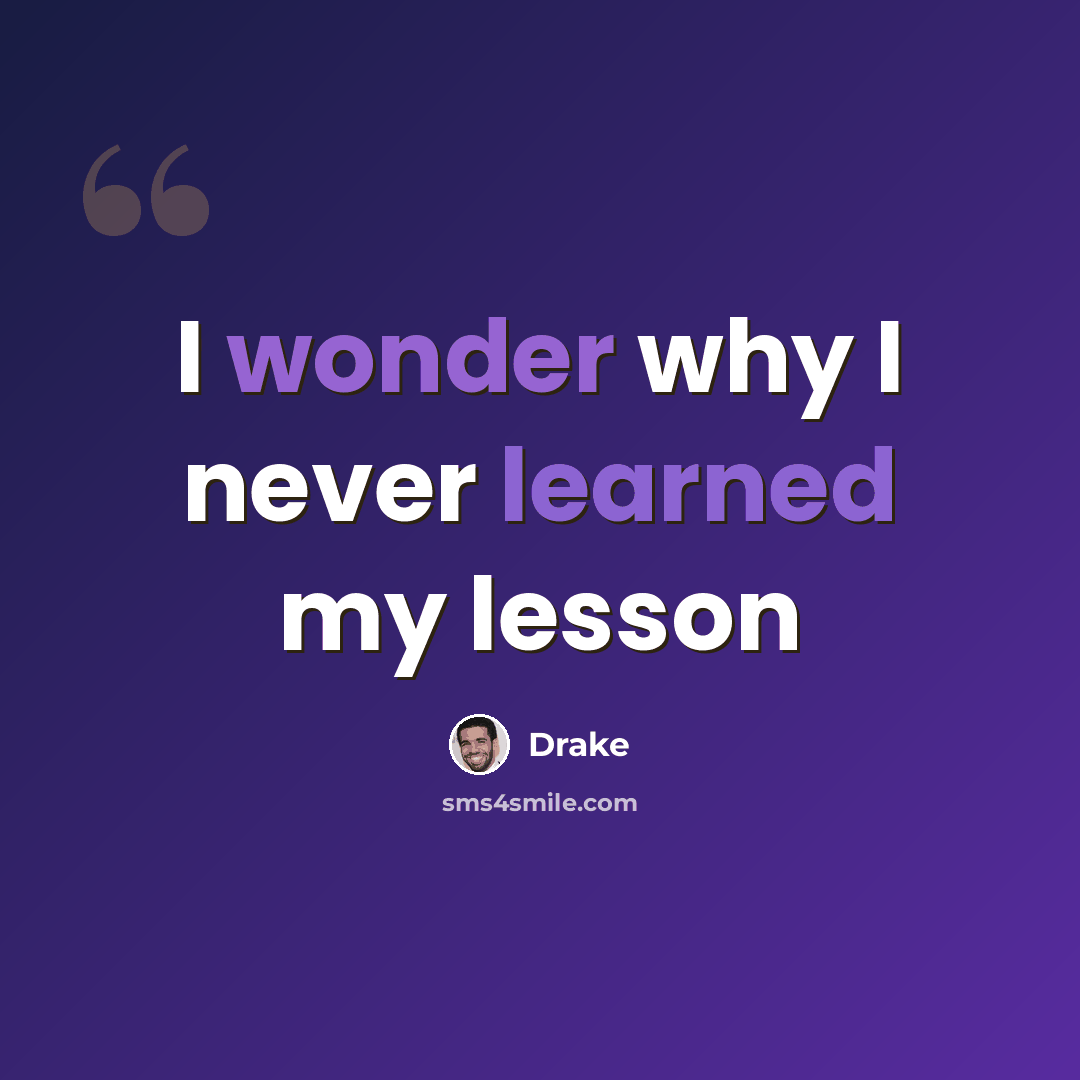 “I wonder why I never learned my lesson” quote by Drake