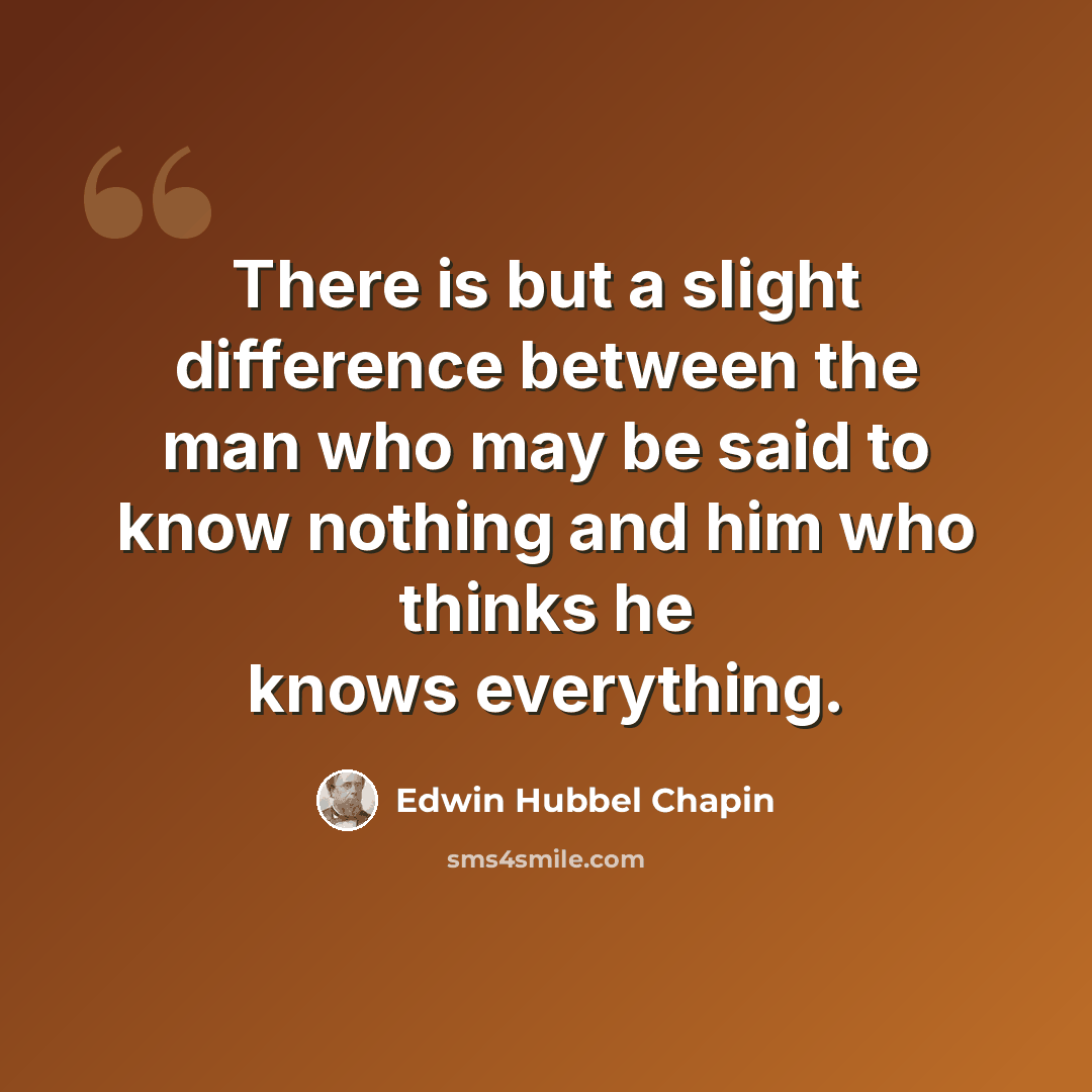 “There is but a slight difference between the man who may be said to know nothing and him who thinks he knows everything.” quote by Edwin Hubbel Chapin