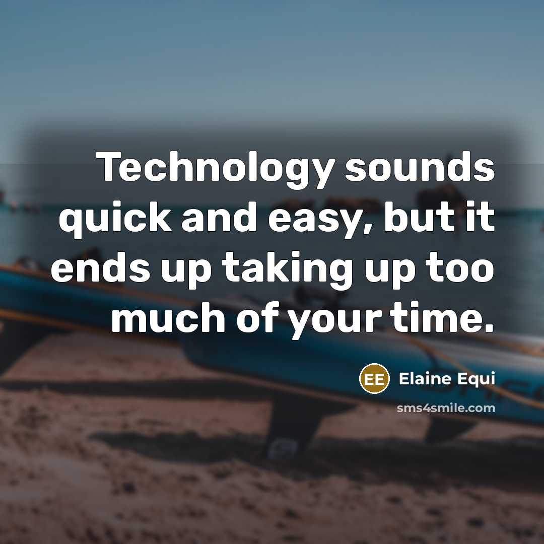 “Technology sounds quick and easy, but it ends up taking up too much of your time.” quote by Elaine Equi