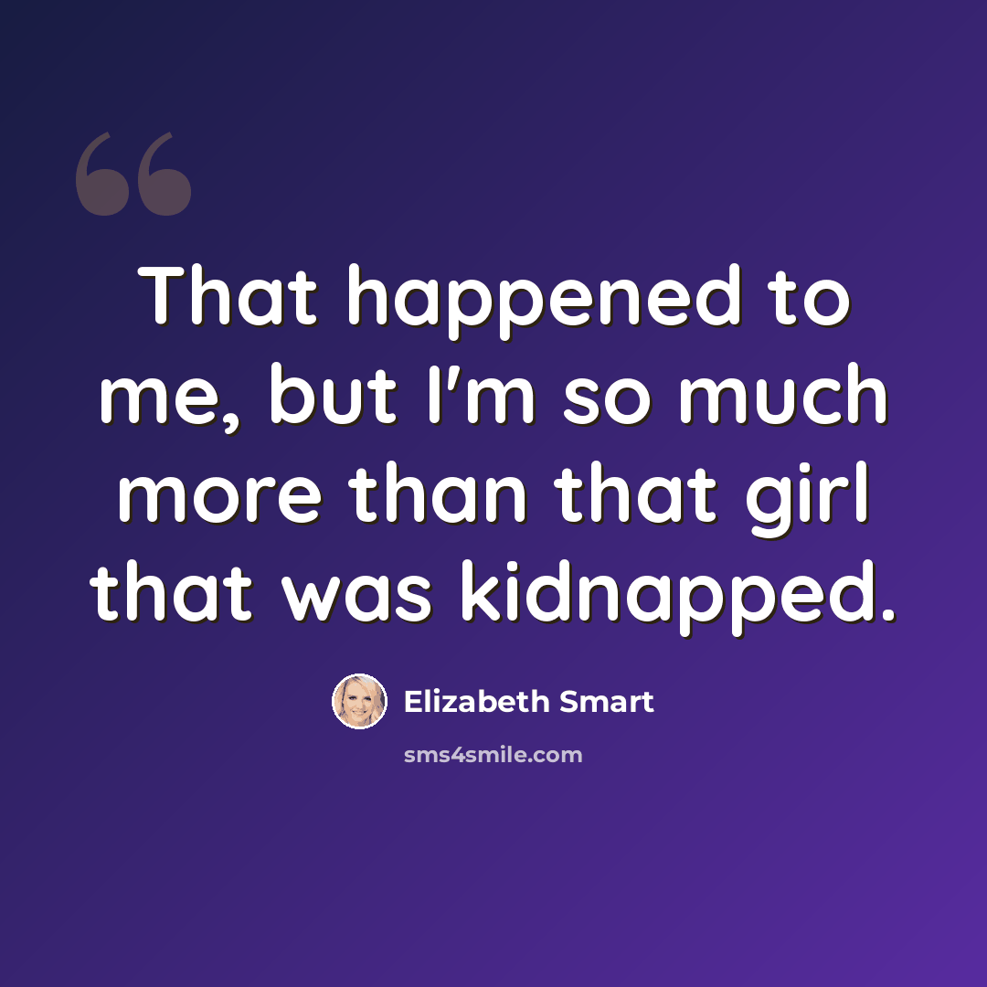 “That happened to me, but I'm so much more than that girl that was kidnapped.” quote by Elizabeth Smart