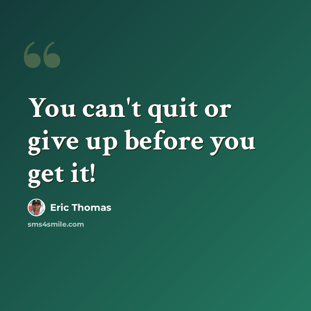 “You can't quit or give up before you get it!” quote by Eric Thomas