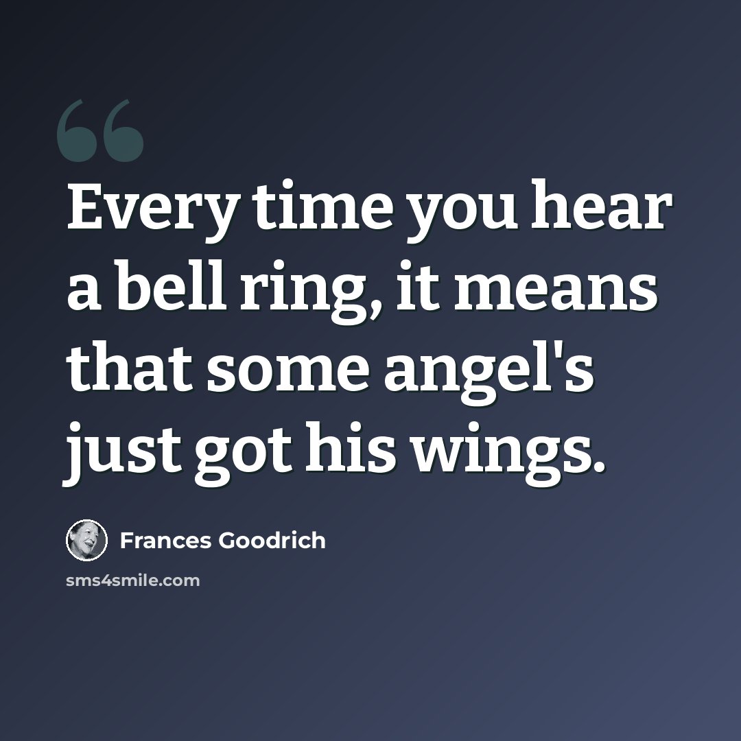 “Every time you hear a bell ring, it means that some angel's just got his wings.” quote by Frances Goodrich
