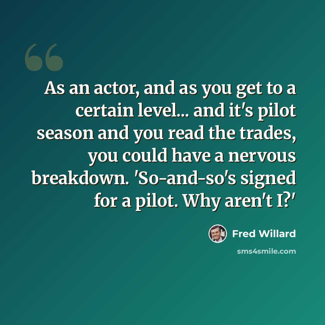 “As an actor, and as you get to a certain level... and it's pilot season and you read the trades, you could have a nervous breakdown. 'So-and-so's signed for a pilot. Why aren't I?'” quote by Fred Willard