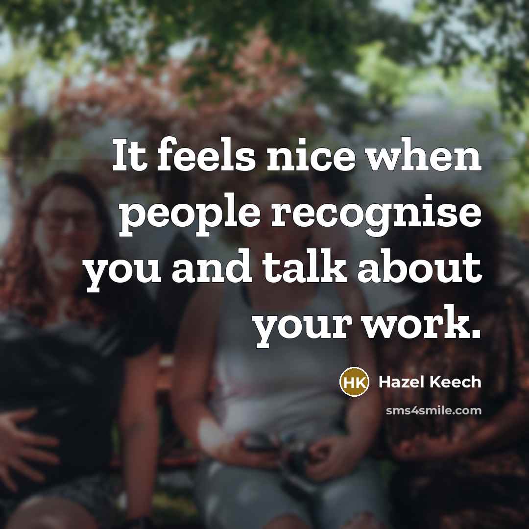 “It feels nice when people recognise you and talk about your work.” quote by Hazel Keech