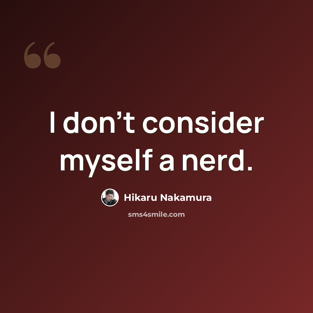 “I don't consider myself a nerd.” quote by Hikaru Nakamura