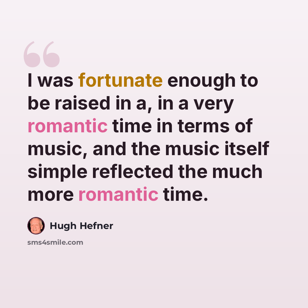 “I was fortunate enough to be raised in a, in a very romantic time in terms of music, and the music itself simple reflected the much more romantic time.” quote by Hugh Hefner