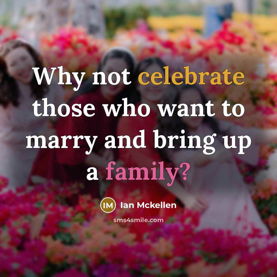 “Why not celebrate those who want to marry and bring up a family?” quote by Ian Mckellen