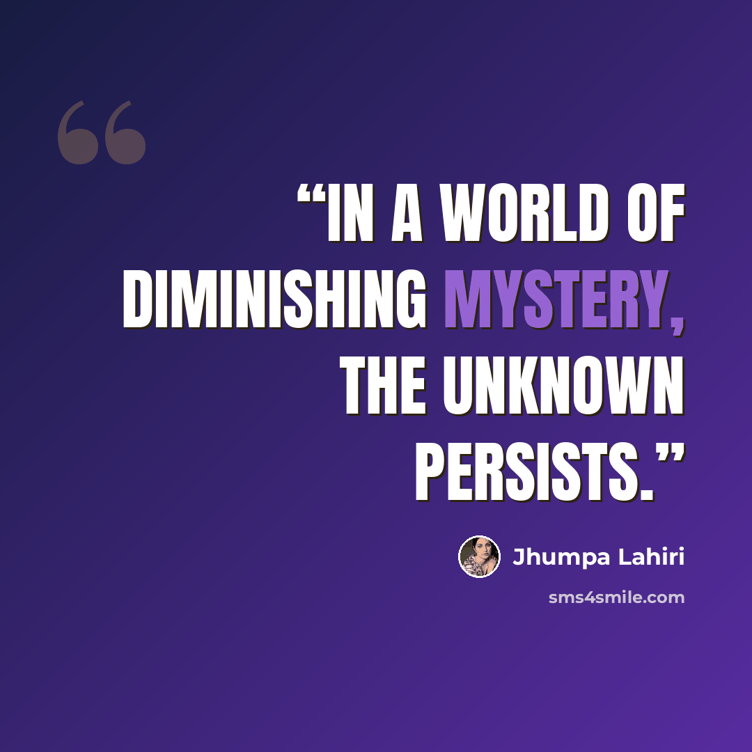“In a world of diminishing mystery, the unknown persists.” quote by Jhumpa Lahiri