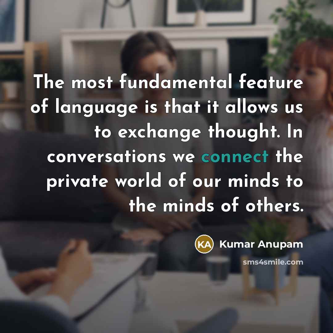 “The most fundamental feature of language is that it allows us to exchange thought. In conversations we connect the private world of our minds to the minds of others.” quote by Kumar Anupam
