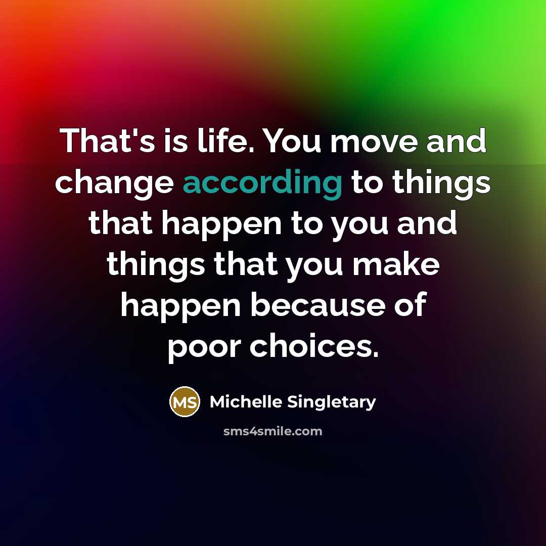 “That's is life. You move and change according to things that happen to you and things that you make happen because of poor choices.” quote by Michelle Singletary