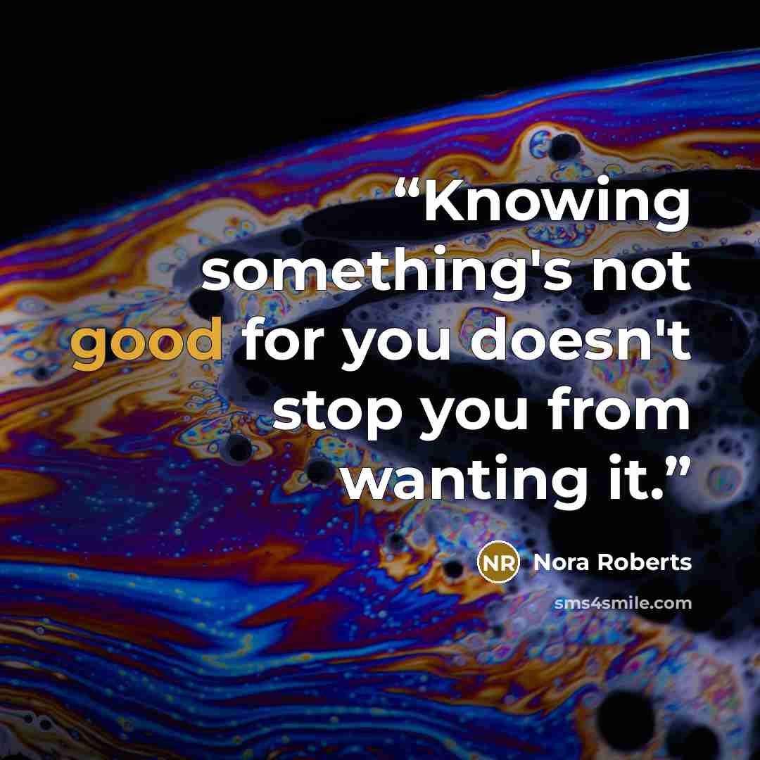 “Knowing something's not good for you doesn't stop you from wanting it.” quote by Nora Roberts