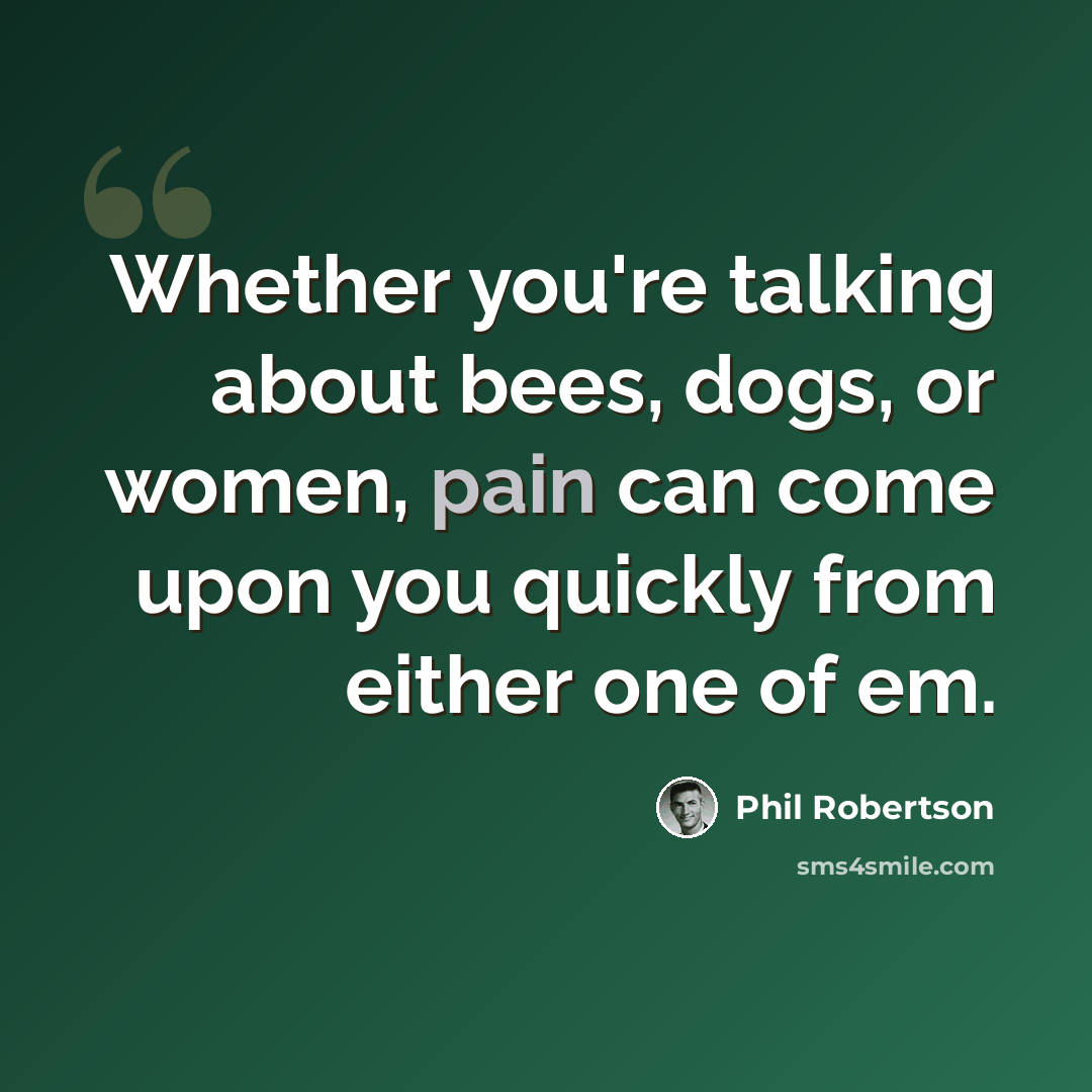 “Whether you're talking about bees, dogs, or women, pain can come upon you quickly from either one of em.” quote by Phil Robertson