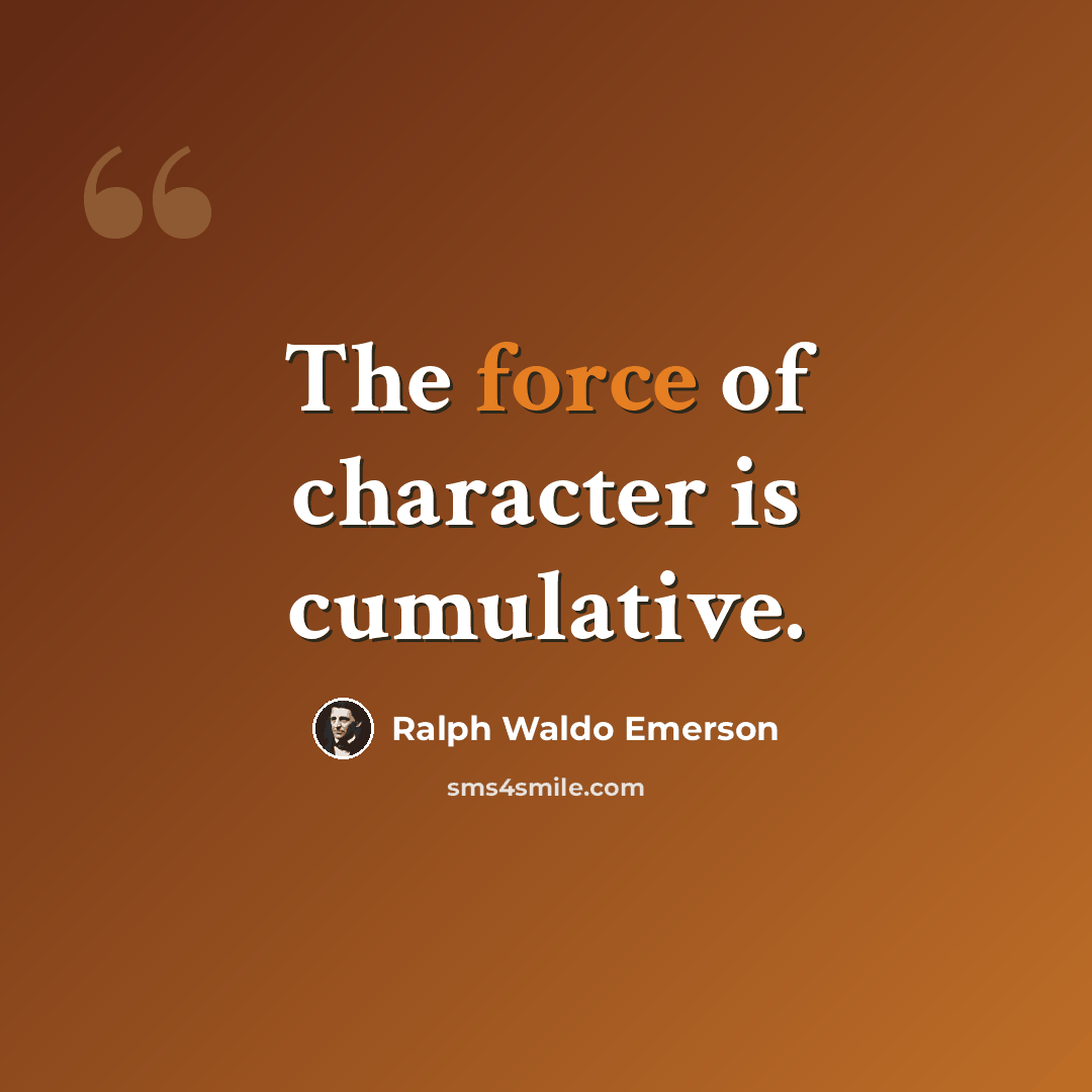 “The force of character is cumulative.” quote by Ralph Waldo Emerson