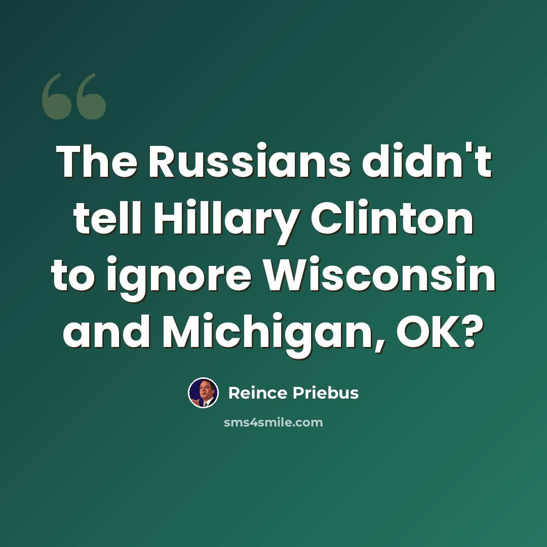 “The Russians didn't tell Hillary Clinton to ignore Wisconsin and Michigan, OK?” quote by Reince Priebus