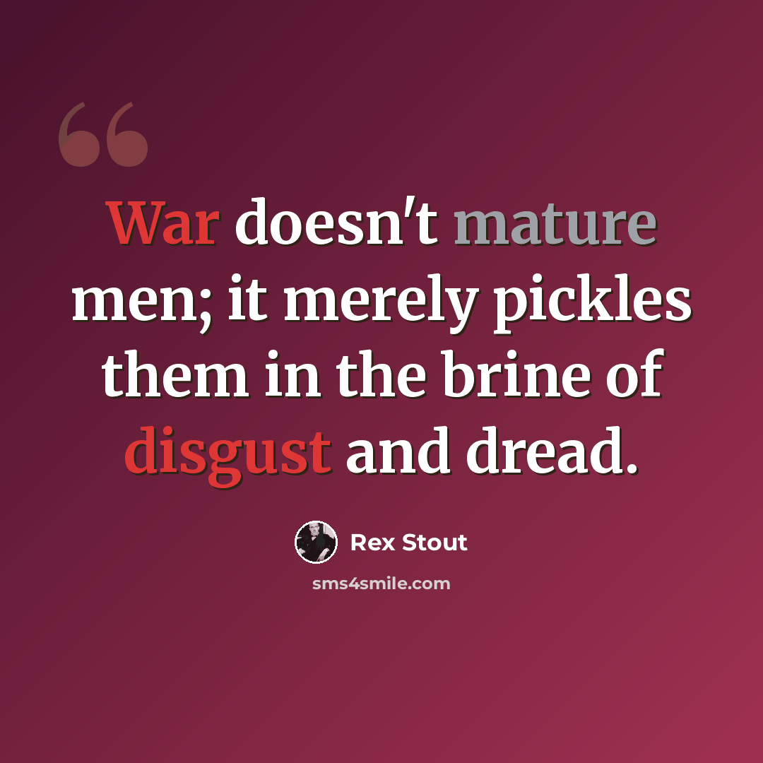 “War doesn't mature men; it merely pickles them in the brine of disgust and dread.” quote by Rex Stout