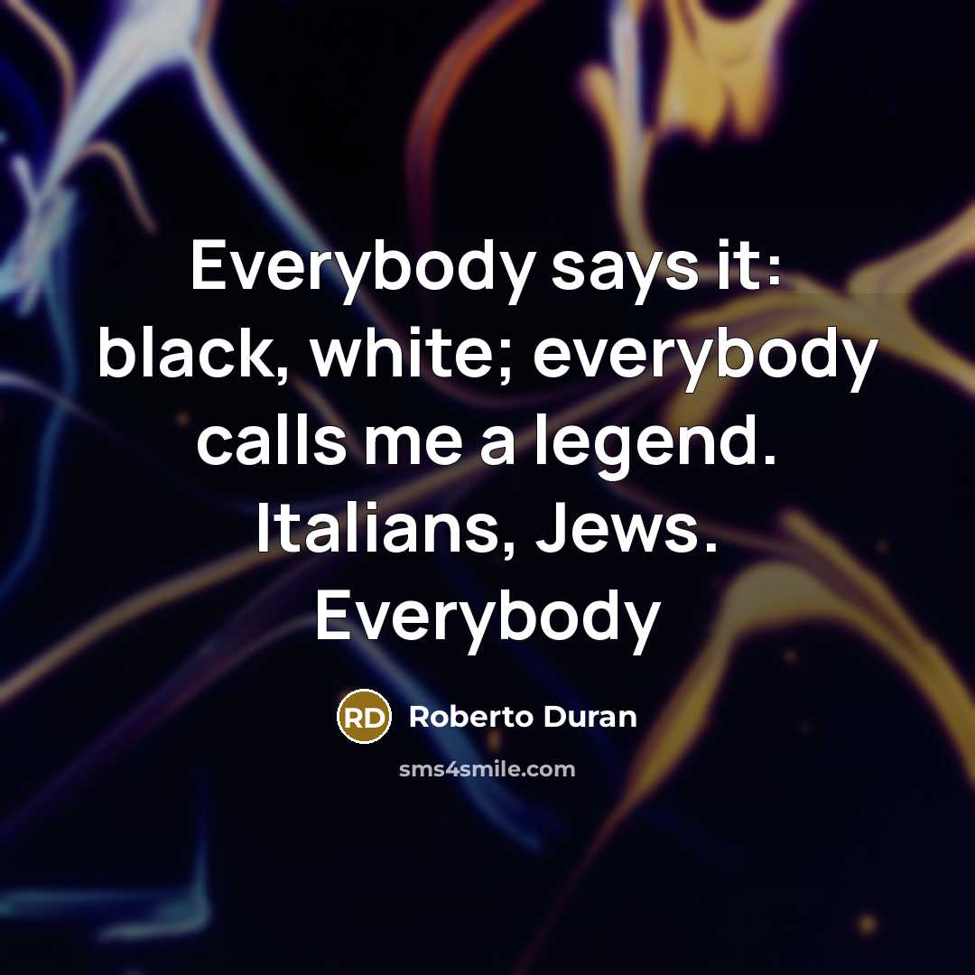 “Everybody says it: black, white; everybody calls me a legend. Italians, Jews. Everybody” quote by Roberto Duran