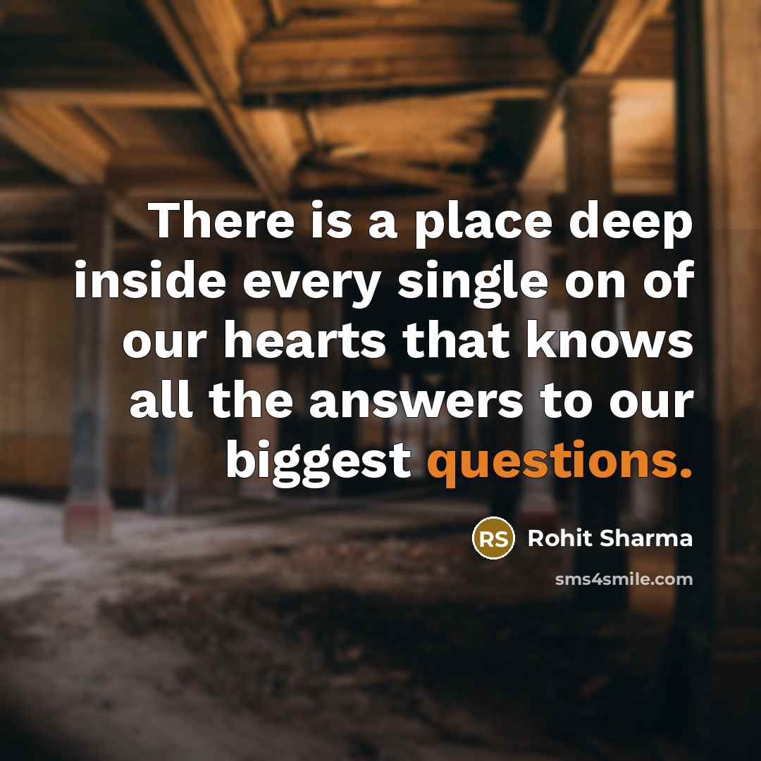 “There is a place deep inside every single on of our hearts that knows all the answers to our biggest questions.” quote by Rohit Sharma