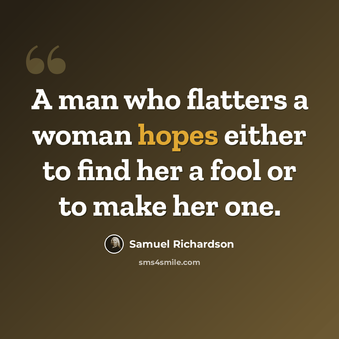 “A man who flatters a woman hopes either to find her a fool or to make her one.” quote by Samuel Richardson