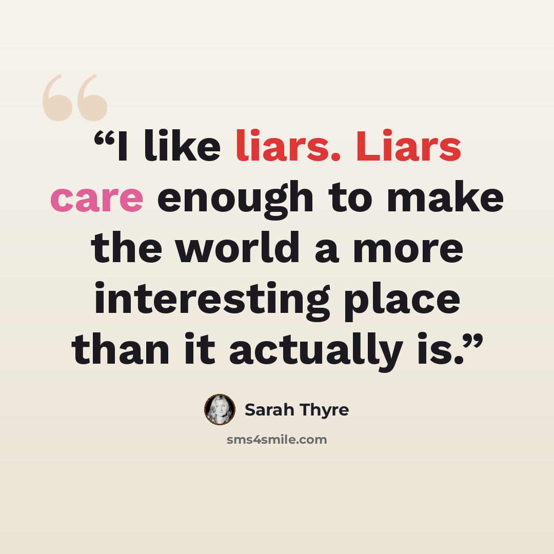 “I like liars. Liars care enough to make the world a more interesting place than it actually is.” quote by Sarah Thyre