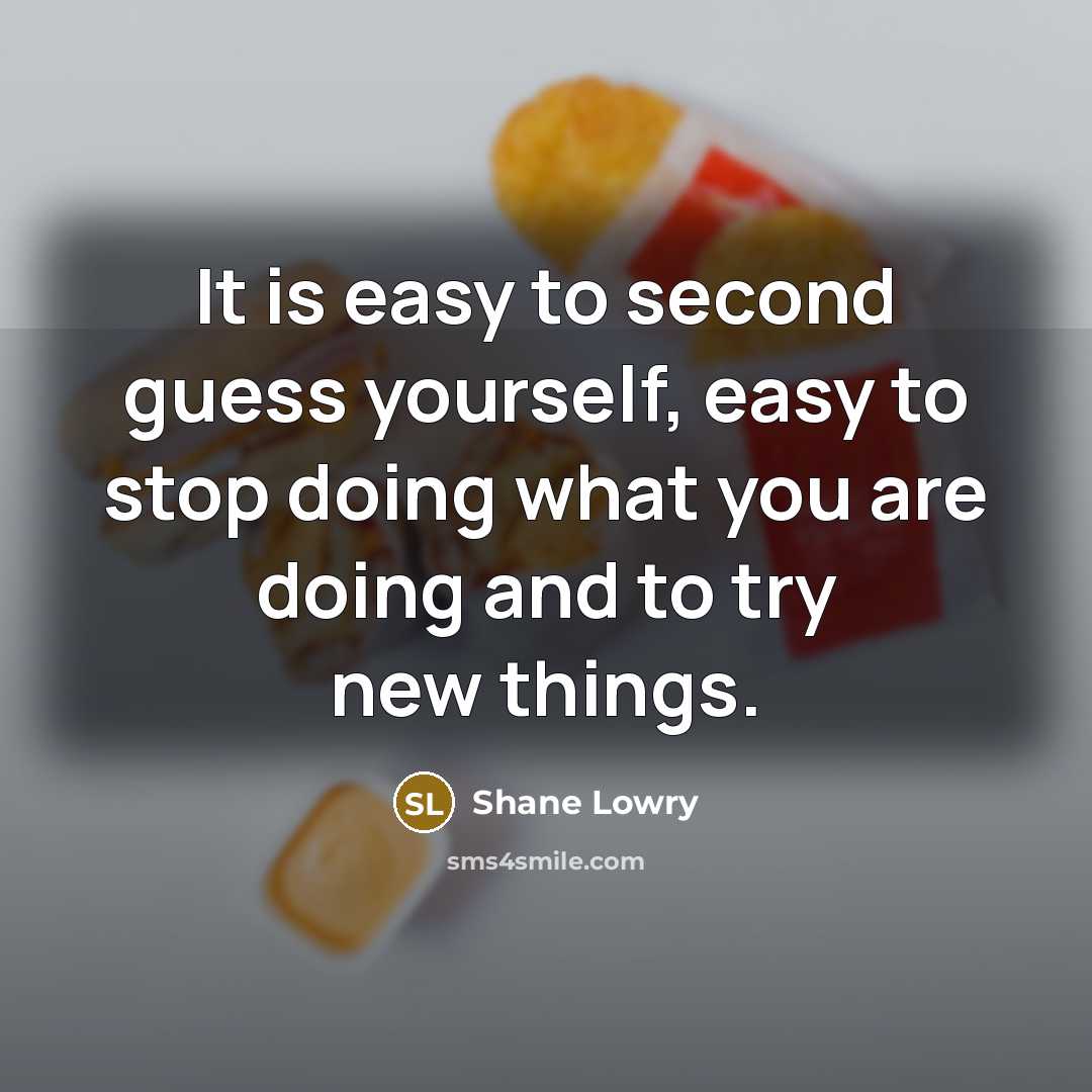“It is easy to second guess yourself, easy to stop doing what you are doing and to try new things.” quote by Shane Lowry