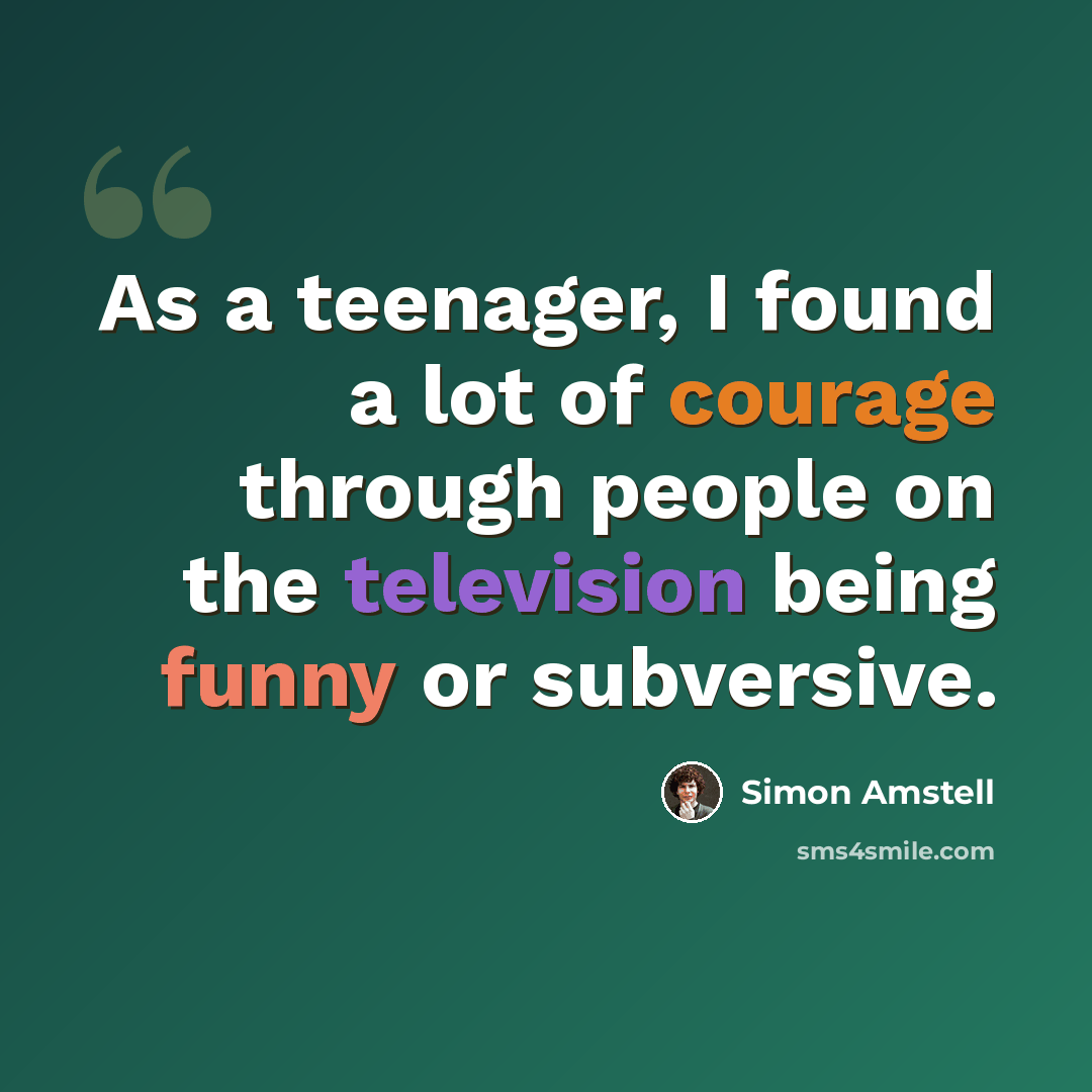 “As a teenager, I found a lot of courage through people on the television being funny or subversive.” quote by Simon Amstell