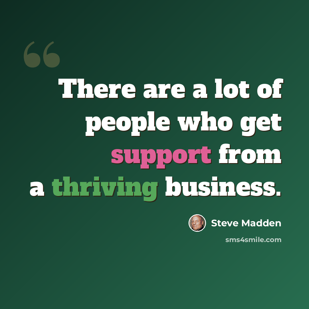 “There are a lot of people who get support from a thriving business.” quote by Steve Madden