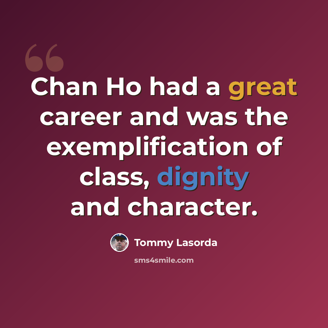 “Chan Ho had a great career and was the exemplification of class, dignity and character.” quote by Tommy Lasorda