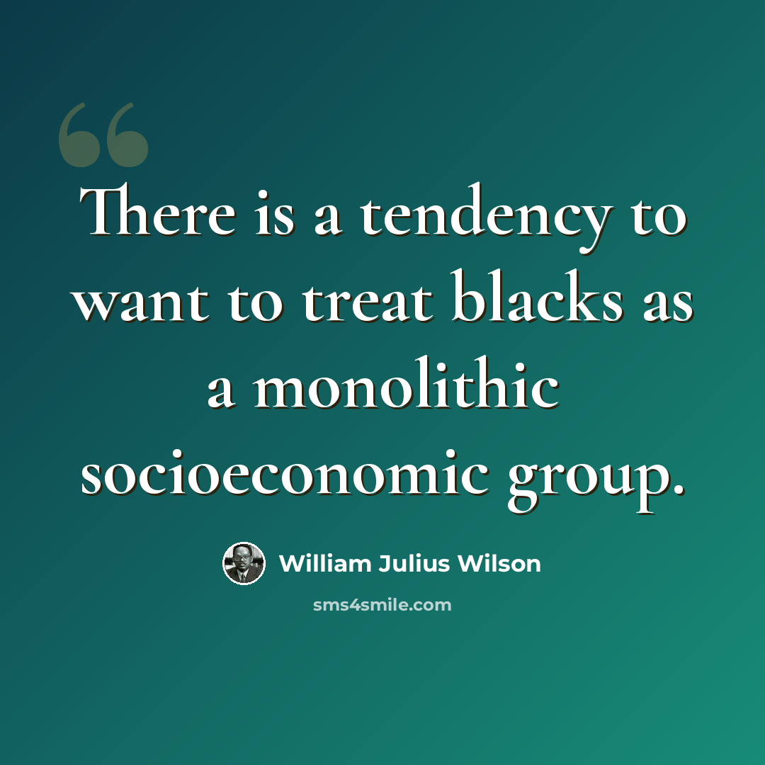 “There is a tendency to want to treat blacks as a monolithic socioeconomic group.” quote by William Julius Wilson