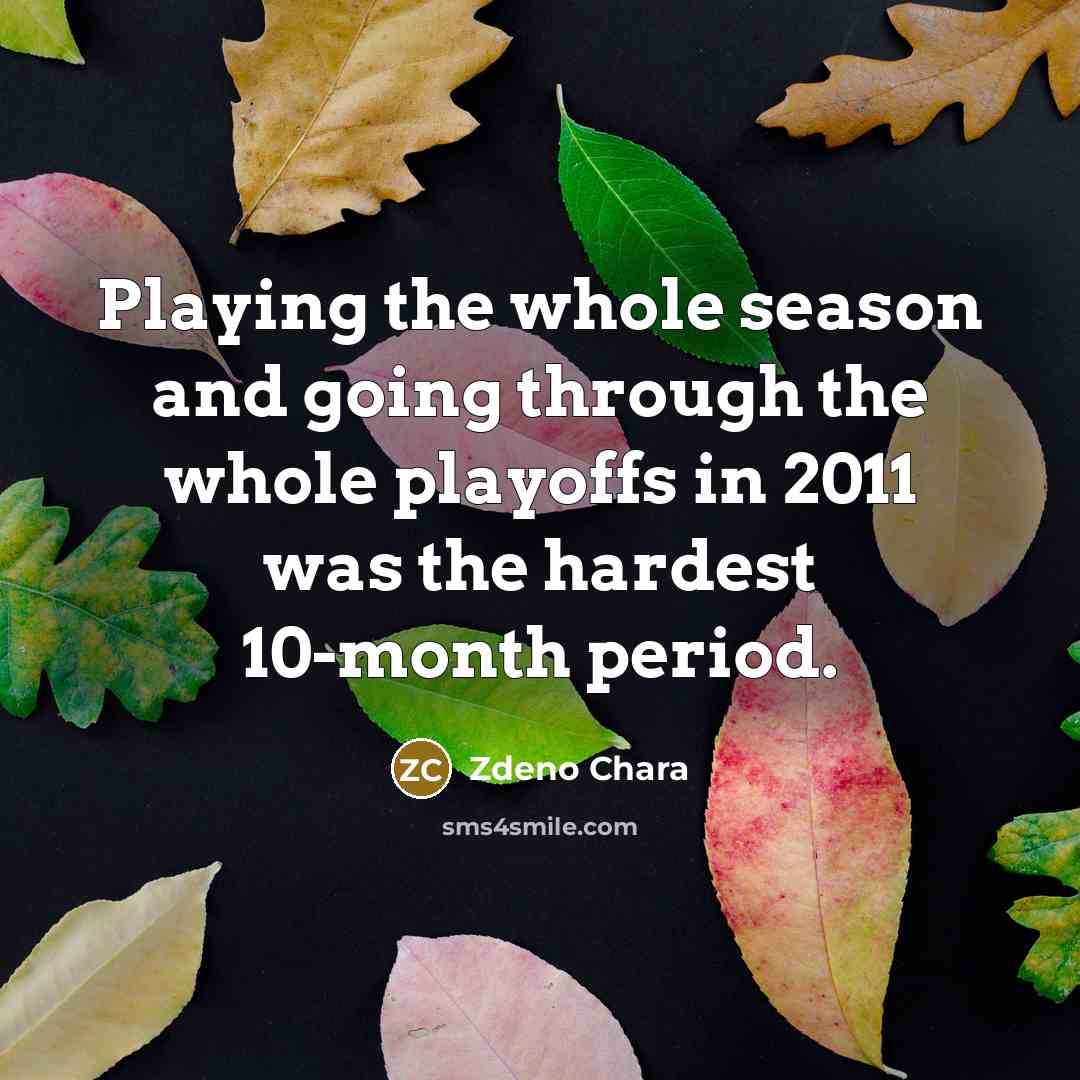 “Playing the whole season and going through the whole playoffs in 2011 was the hardest 10-month period.” quote by Zdeno Chara