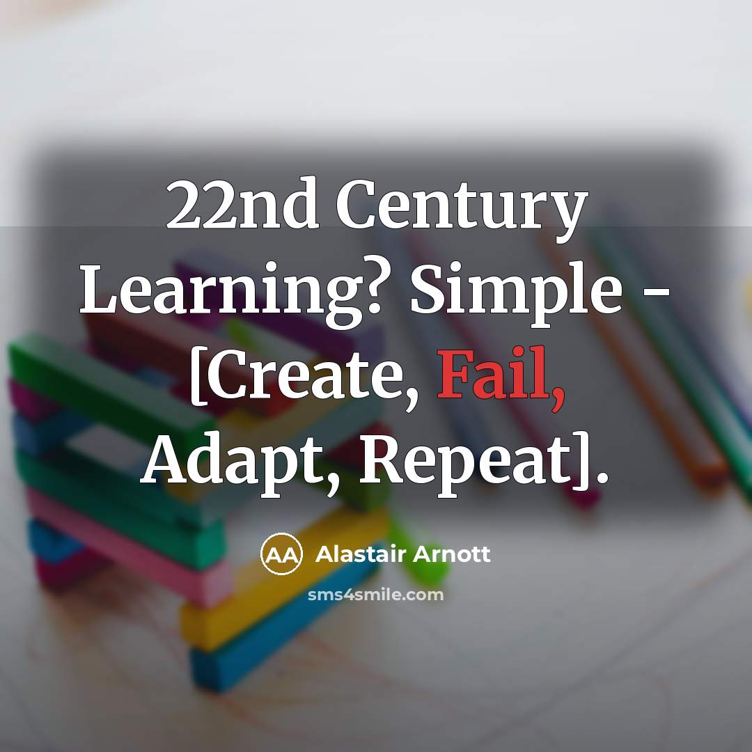 “22nd Century Learning? Simple - [Create, Fail, Adapt, Repeat].” quote by Alastair Arnott