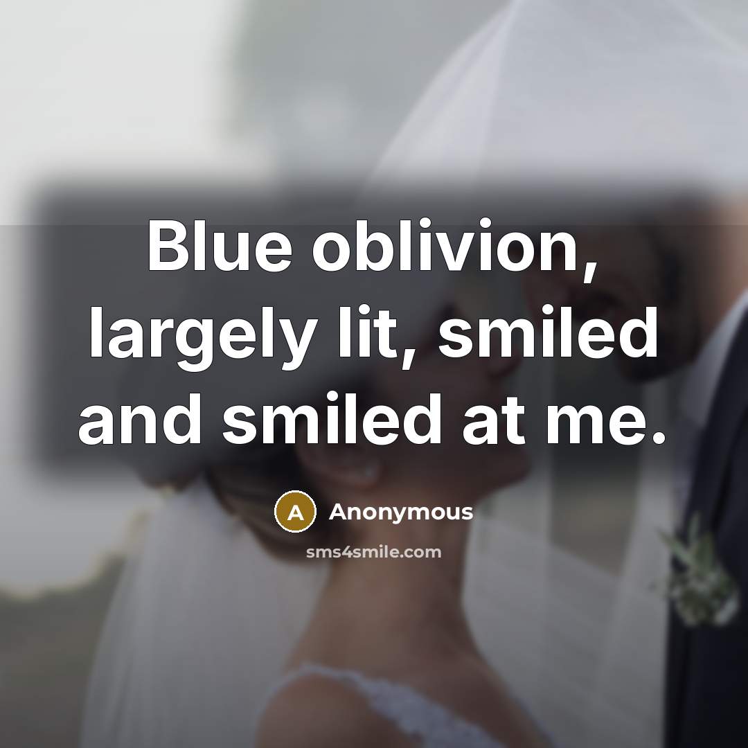 “Blue oblivion, largely lit, smiled and smiled at me.” quote by Anonymous