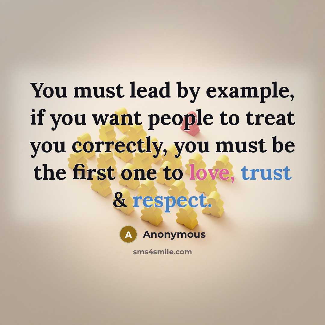 “You must lead by example, if you want people to treat you correctly, you must be the first one to love, trust & respect.” quote by Anonymous