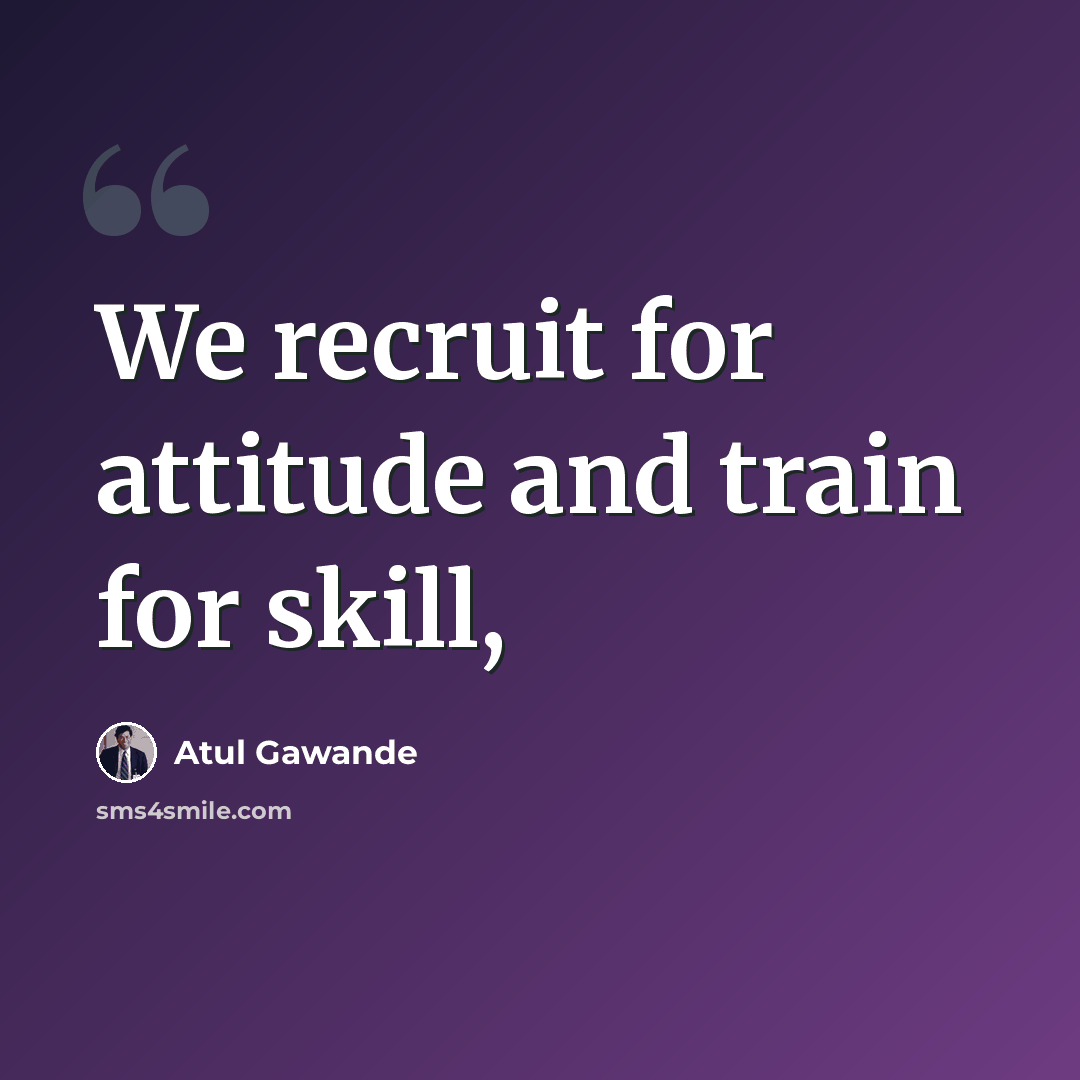 “We recruit for attitude and train for skill,” quote by Atul Gawande