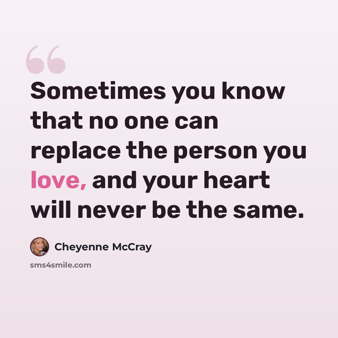 “Sometimes you know that no one can replace the person you love, and your heart will never be the same.” quote by Cheyenne McCray