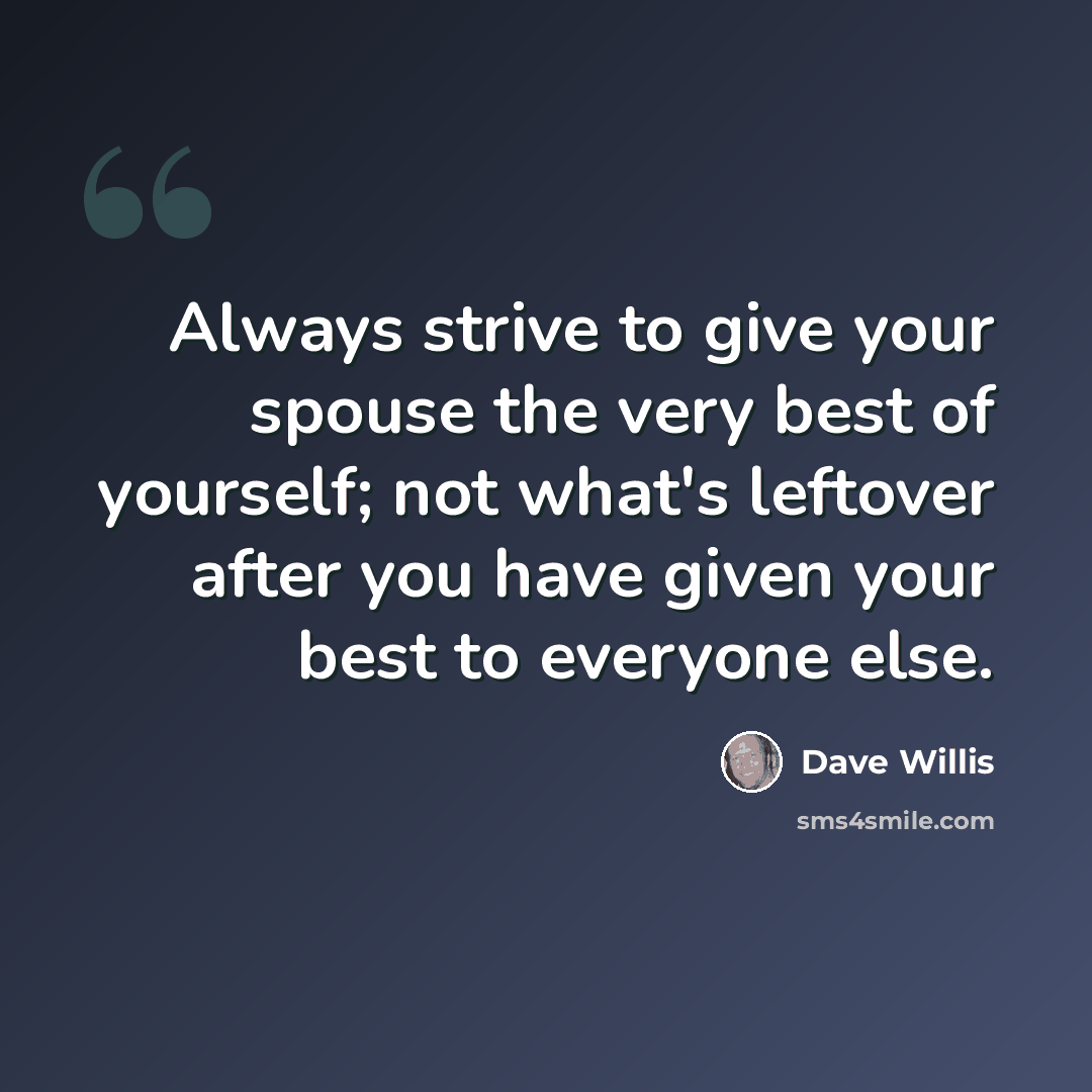 “Always strive to give your spouse the very best of yourself; not what's leftover after you have given your best to everyone else.” quote by Dave Willis