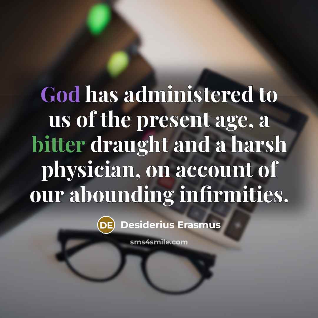 “God has administered to us of the present age, a bitter draught and a harsh physician, on account of our abounding infirmities.” quote by Desiderius Erasmus