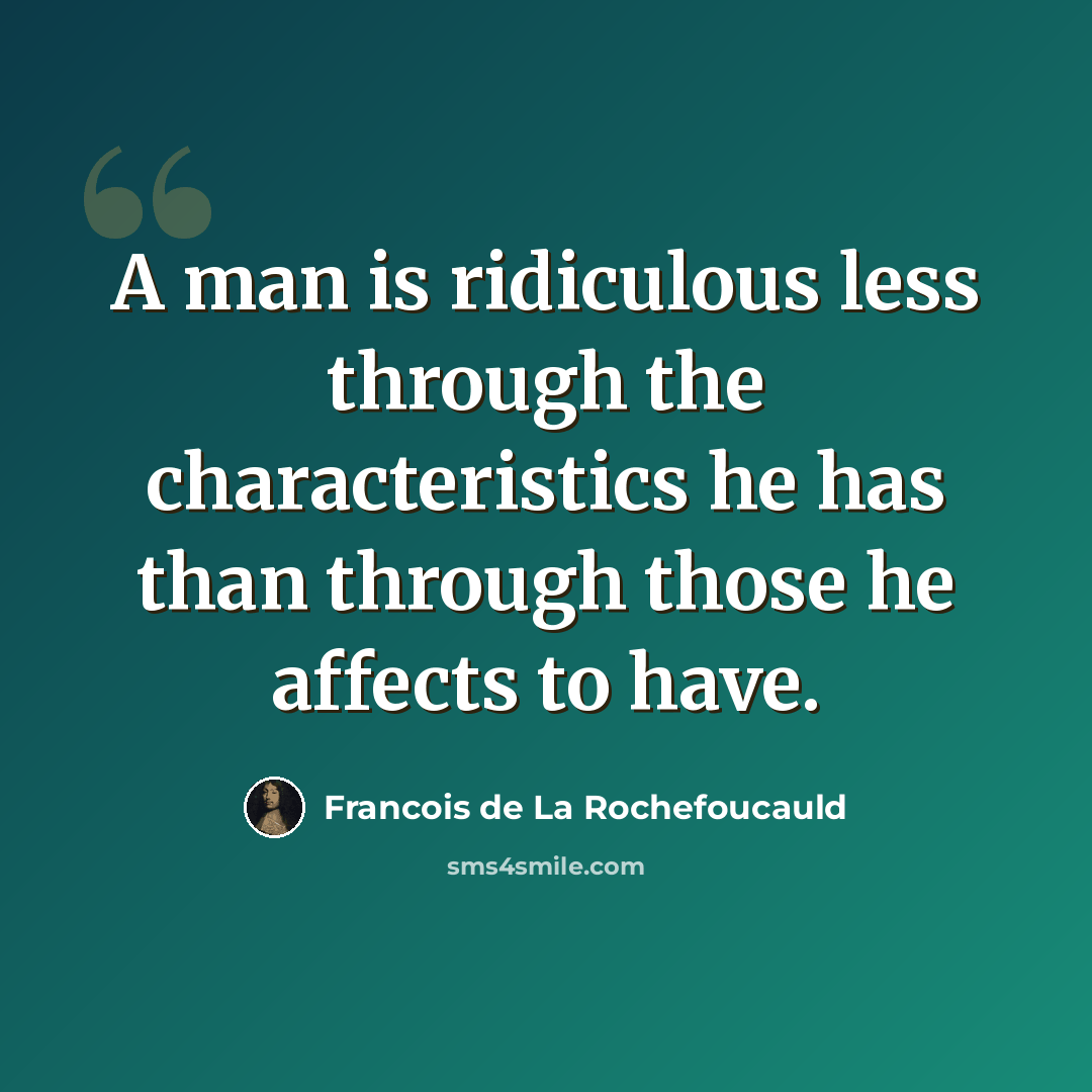 “A man is ridiculous less through the characteristics he has than through those he affects to have.” quote by Francois de La Rochefoucauld