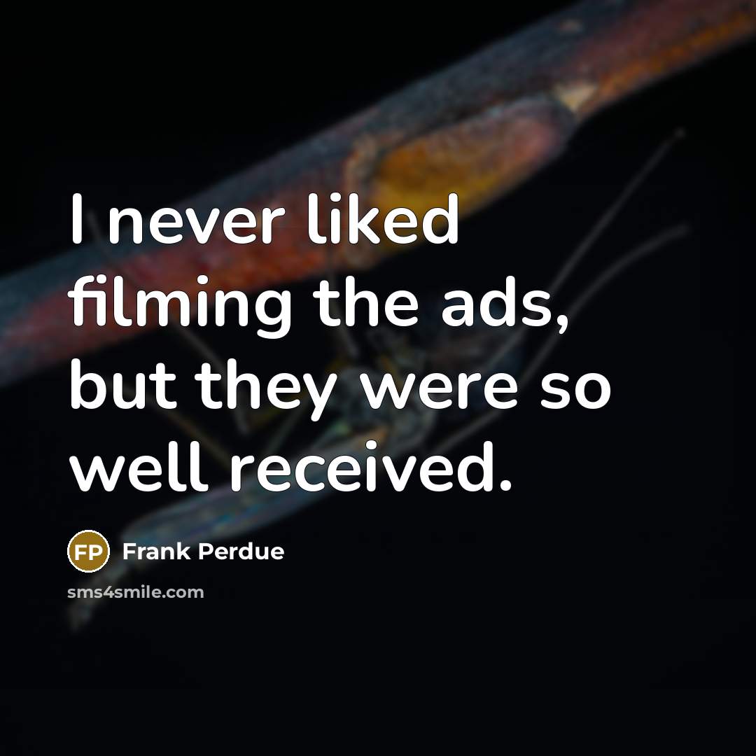 “I never liked filming the ads, but they were so well received.” quote by Frank Perdue