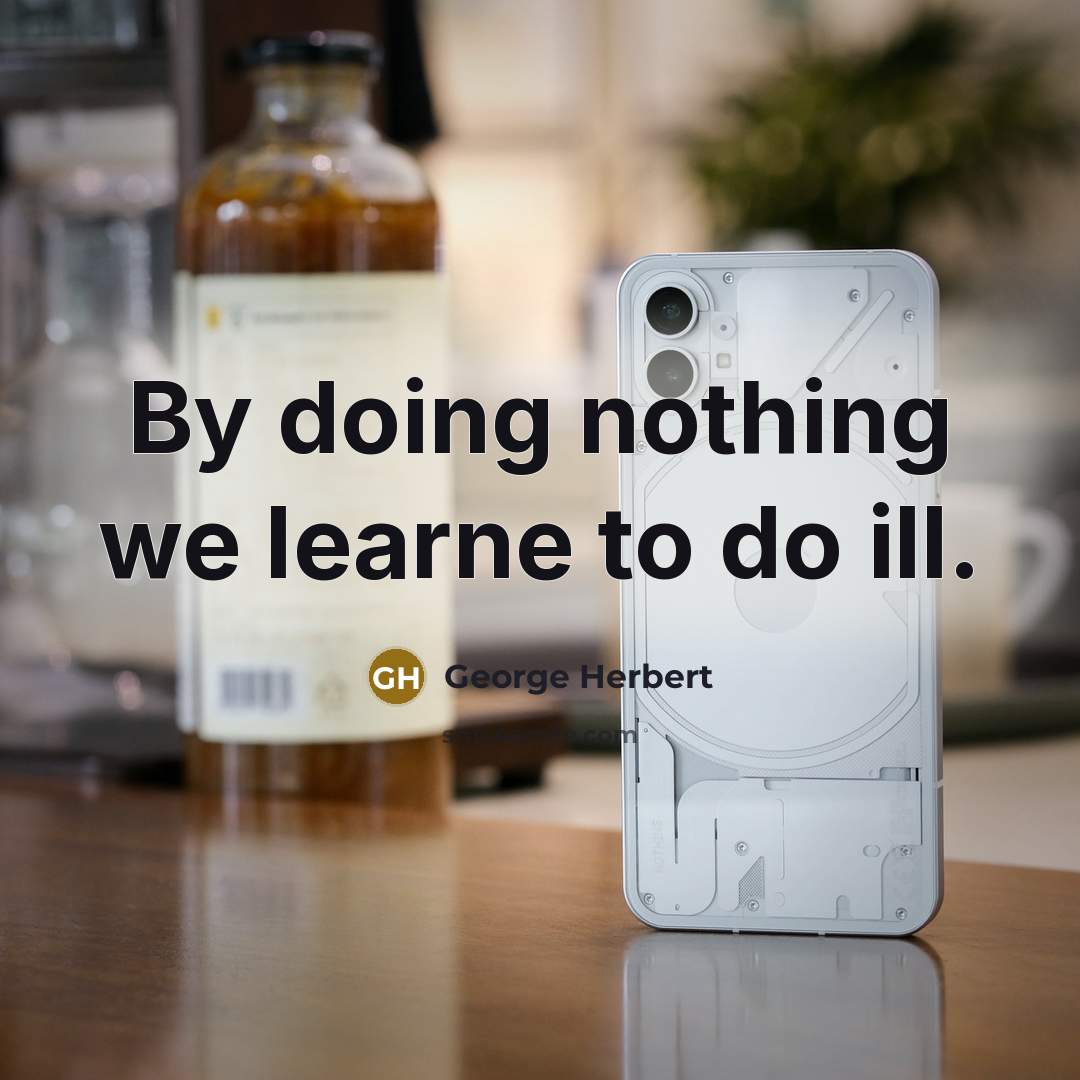 “By doing nothing we learne to do ill.” quote by George Herbert