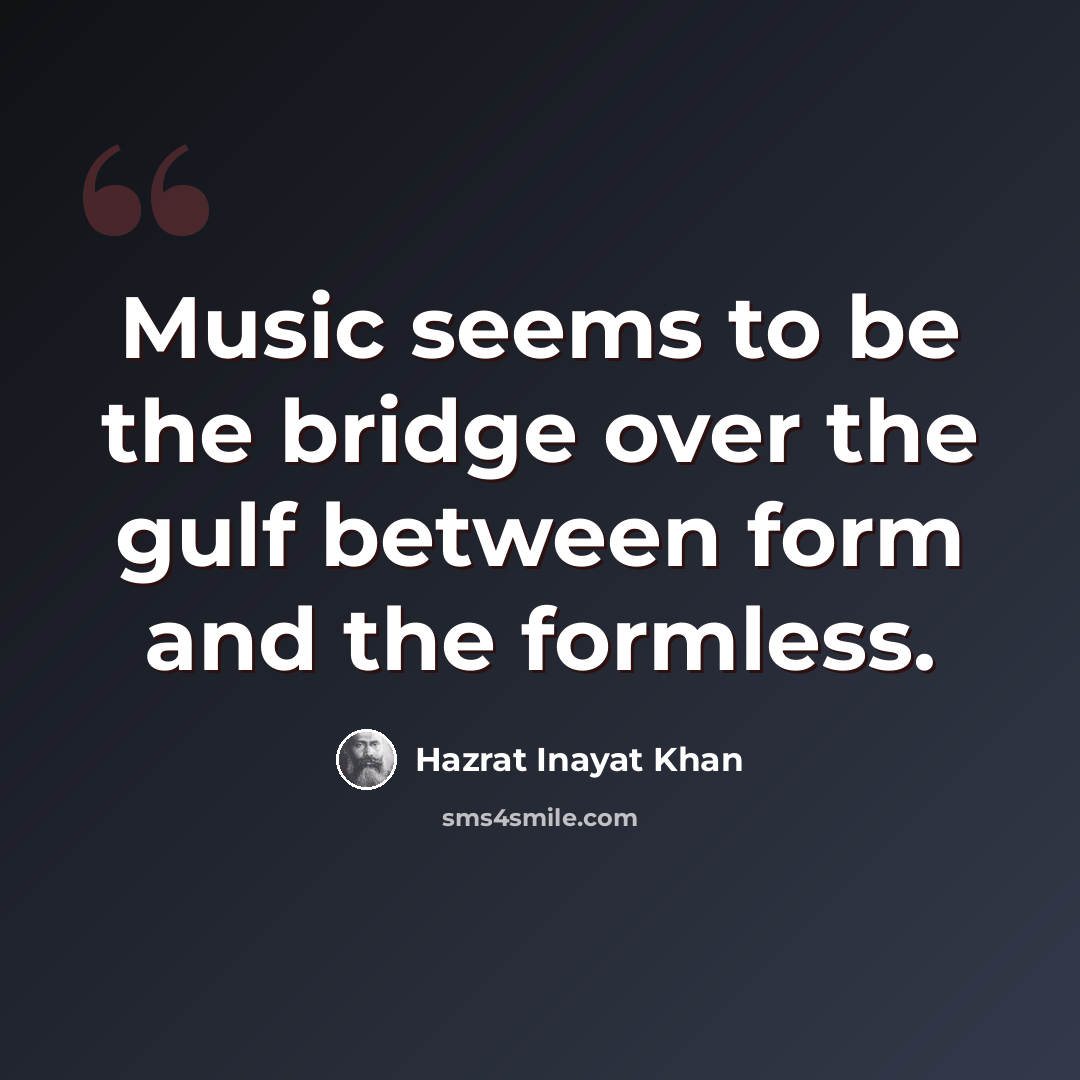 “Music seems to be the bridge over the gulf between form and the formless.” quote by Hazrat Inayat Khan