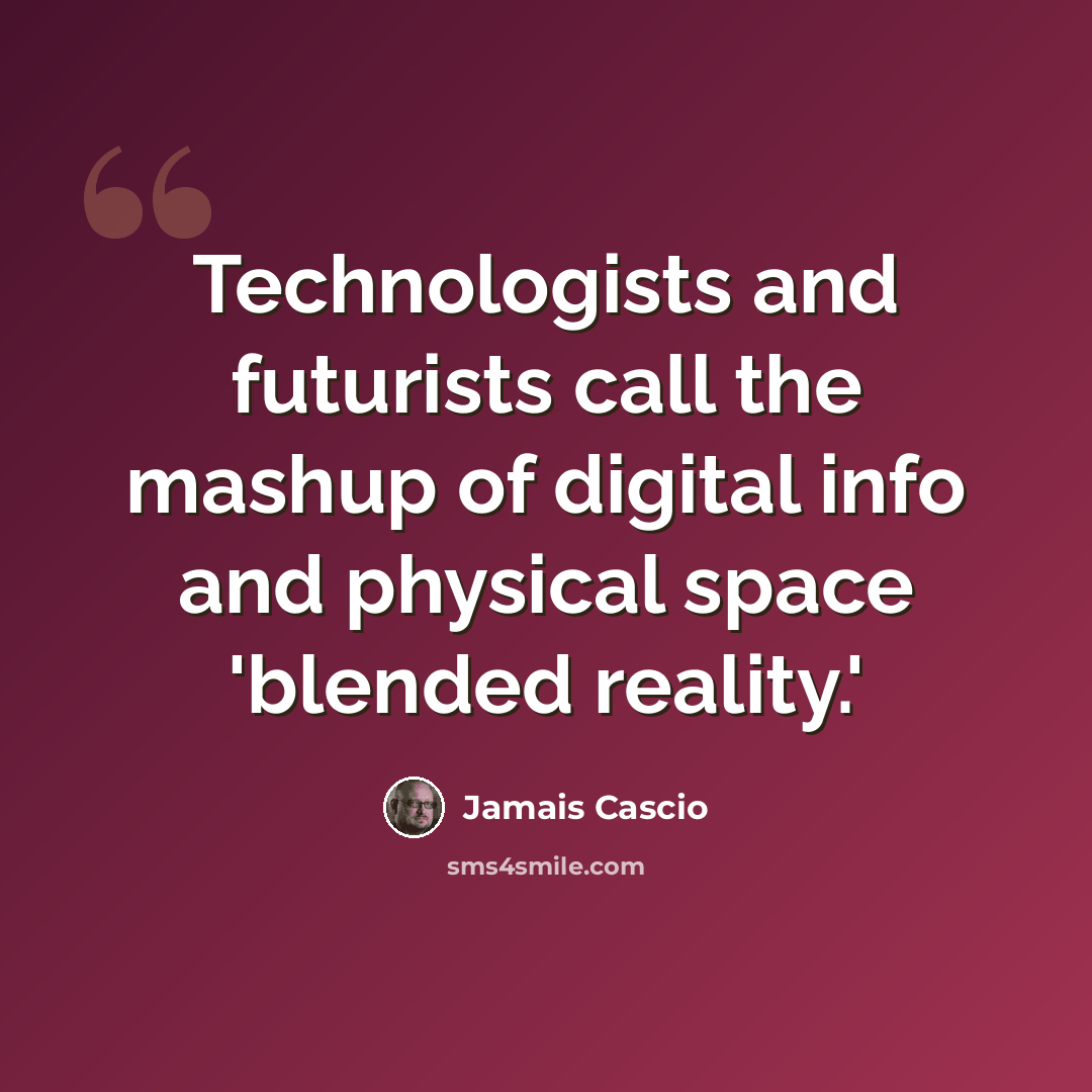 “Technologists and futurists call the mashup of digital info and physical space 'blended reality.'” quote by Jamais Cascio