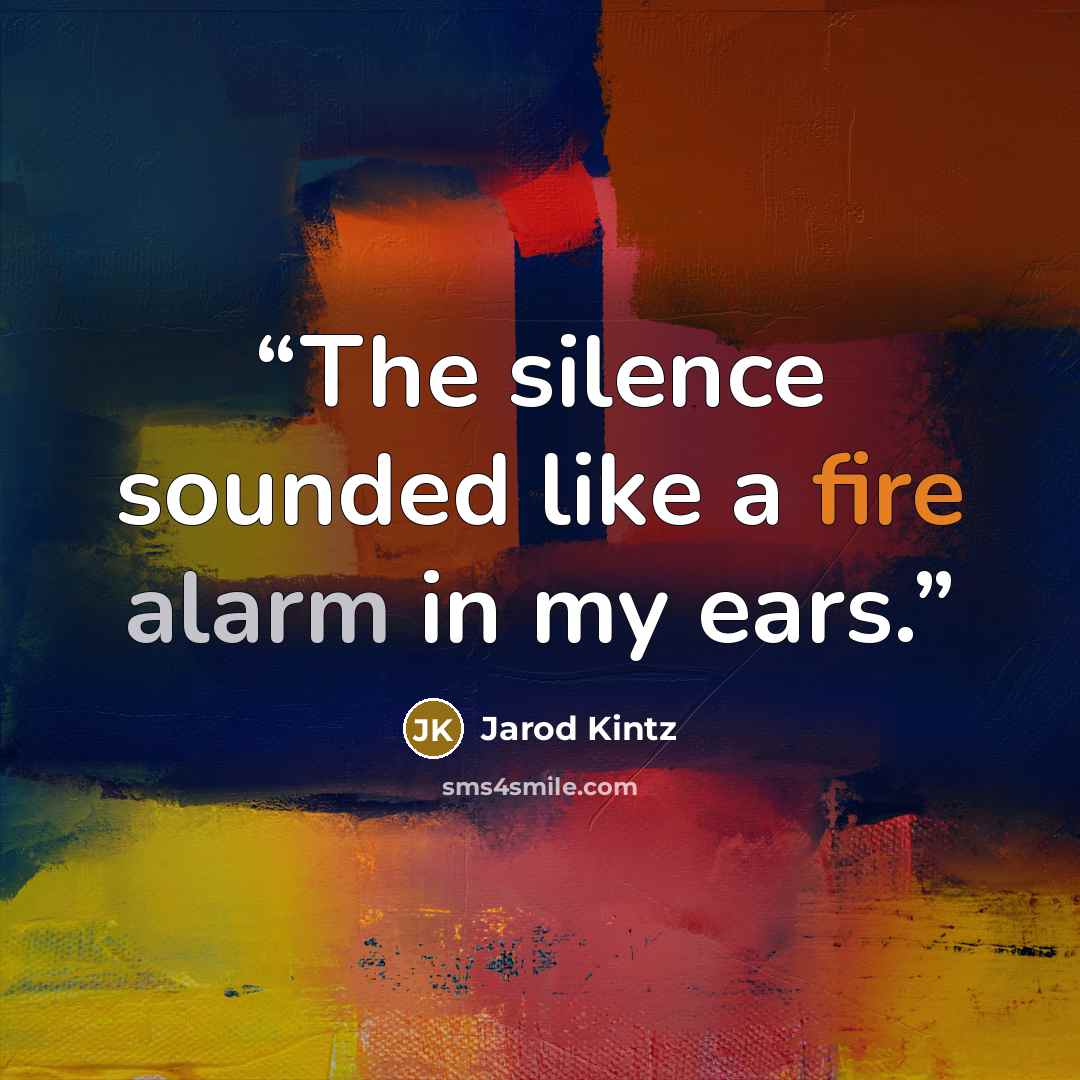“The silence sounded like a fire alarm in my ears.” quote by Jarod Kintz